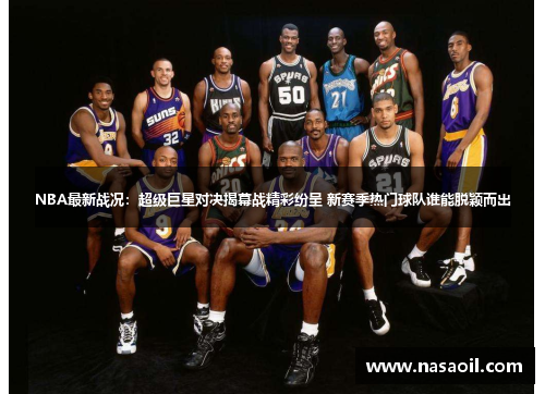NBA最新战况：超级巨星对决揭幕战精彩纷呈 新赛季热门球队谁能脱颖而出