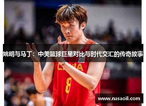 姚明与马丁：中美篮球巨星对比与时代交汇的传奇故事