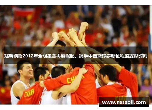 姚明领衔2012年全明星赛再度崛起，携手中国篮球崭新征程的辉煌时刻