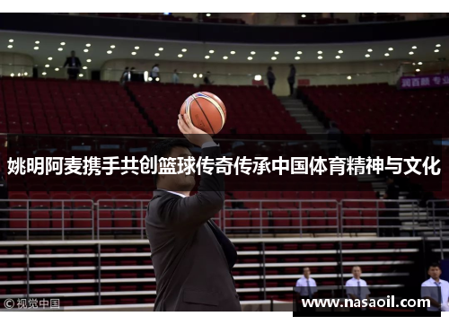 姚明阿麦携手共创篮球传奇传承中国体育精神与文化