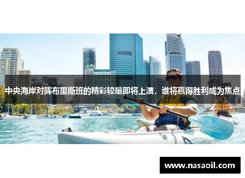中央海岸对阵布里斯班的精彩较量即将上演，谁将赢得胜利成为焦点