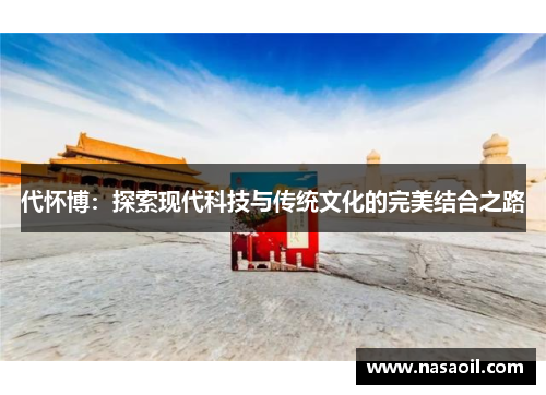 代怀博：探索现代科技与传统文化的完美结合之路