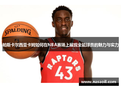 帕斯卡尔西亚卡姆如何在NBA赛场上展现全能球员的魅力与实力