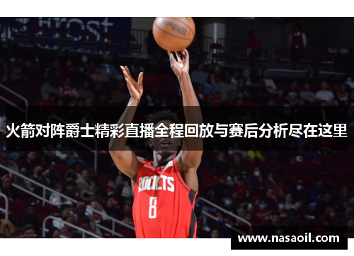 火箭对阵爵士精彩直播全程回放与赛后分析尽在这里