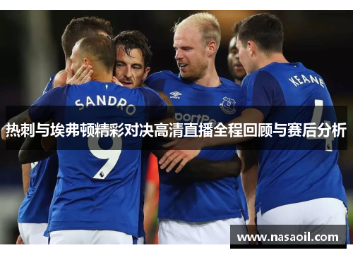 热刺与埃弗顿精彩对决高清直播全程回顾与赛后分析